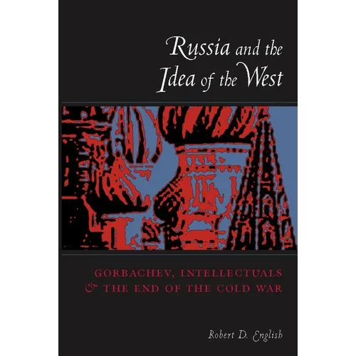 Russia and the Idea of the West: Gorbachev, Intellectuals, and the End of the Cold War
