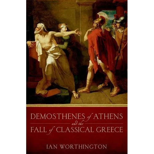 Demosthenes of Athens and the Fall of Classical Greece