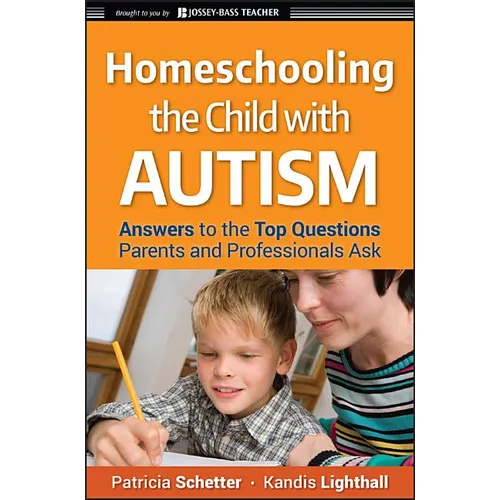 Homeschooling the Child with Autism: Answers to the Top Questions Parents and Professionals Ask