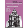 Catholic Colonialism: A Parish History of Guatemala, 1524 1821