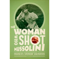 The Woman Who Shot Mussolini: A Biography