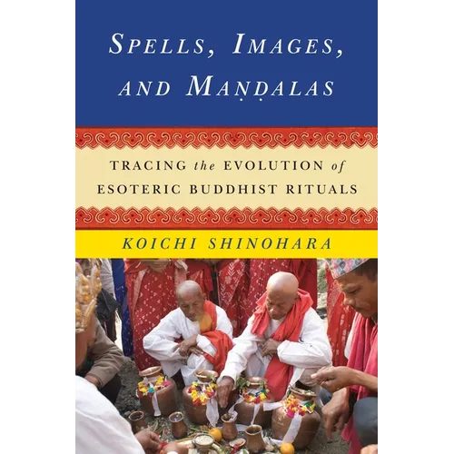 Spells, Images, and Mandalas: Tracing the Evolution of Esoteric Buddhist Rituals