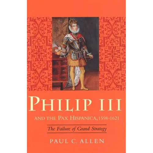 Philip III and the Pax Hispanica, 1598-1621: The Failure of Grand Strategy