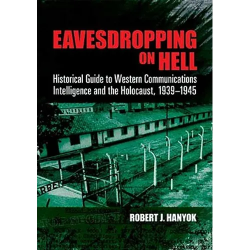 Eavesdropping on Hell: Historical Guide to Western Communications Intelligence and the Holocaust, 1939-1945