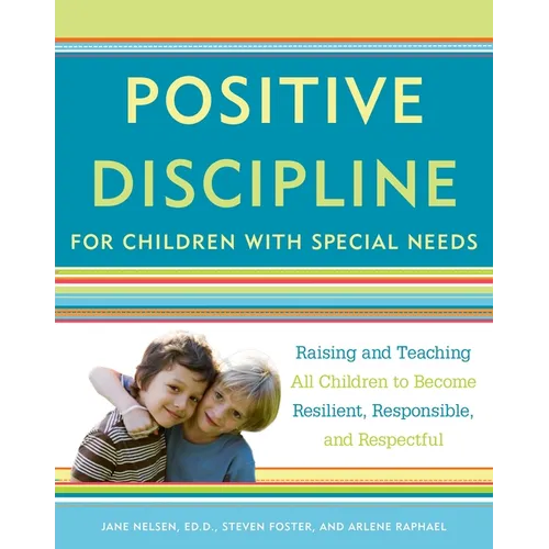 Positive Discipline for Children with Special Needs: Raising and Teaching All Children to Become Resilient, Responsible, and Respectful