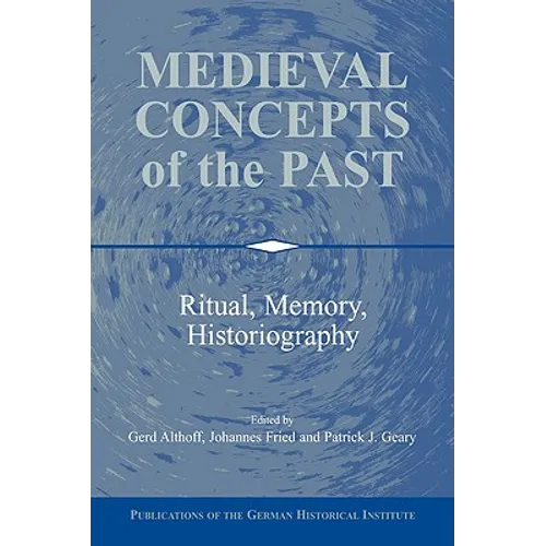 Medieval Concepts of the Past: Ritual, Memory, Historiography