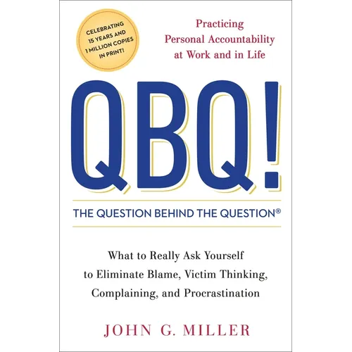 QBQ! the Question Behind the Question: Practicing Personal Accountability at Work and in Life