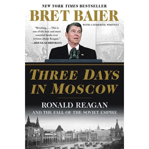 Three Days in Moscow: Ronald Reagan and the Fall of the Soviet Empire