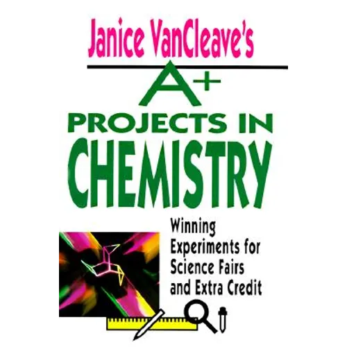 Janice VanCleave's A+ Projects in Chemistry: Winning Experiments for Science Fairs and Extra Credit