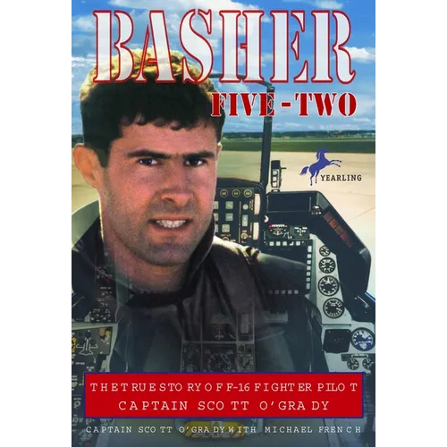 Basher Five-Two: The True Story of F-16 Fighter Pilot Captain Scott O'Grady