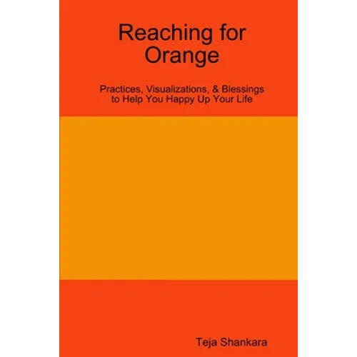 Reaching for Orange: Practices, Visualizations, & Blessings to Help You Happy Up Your Life