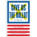 Give Us the Ballot: The Modern Struggle for Voting Rights in America