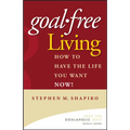 Goal-Free Living: How to Have the Life You Want Now!
