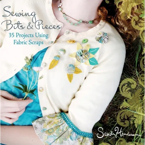 Sewing Bits & Pieces: 35 Projects Using Fabric Scraps