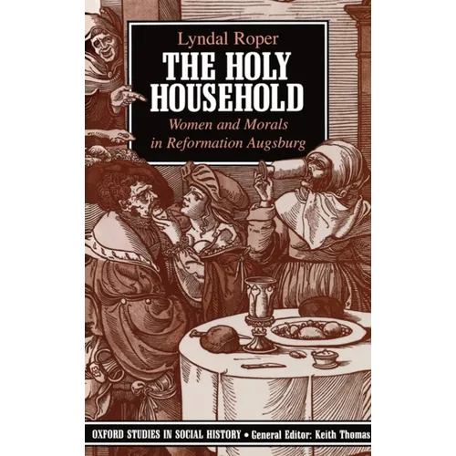 The Holy Household: Women and Morals in Reformation Augsburg