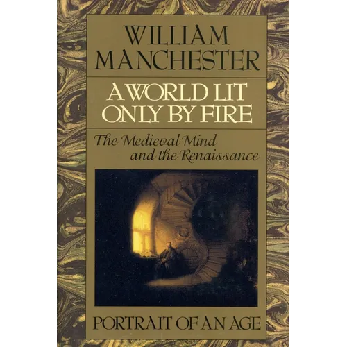 A World Lit Only by Fire: The Medieval Mind and the Renaissance - Portrait of an Age