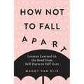 How Not to Fall Apart: Lessons Learned on the Road from Self-Harm to Self-Care