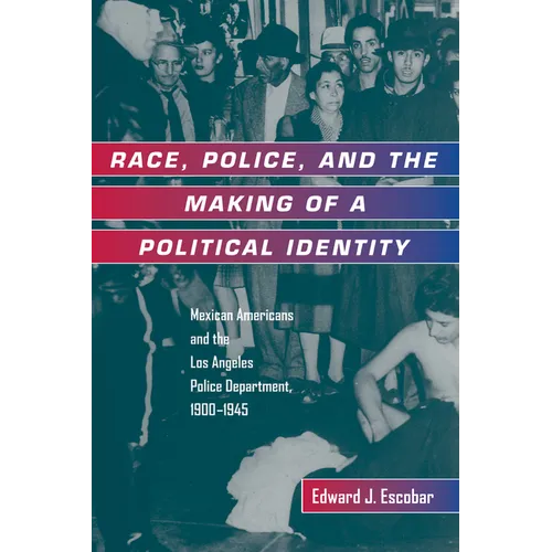 Race, Police, and the Making of a Political Identity: Mexican Americans and the Los Angeles Police Department, 1900-1945 Volume 7