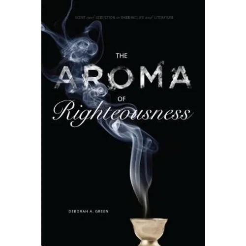 The Aroma of Righteousness: Scent and Seduction in Rabbinic Life and Literature