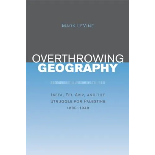 Overthrowing Geography: Jaffa, Tel Aviv, and the Struggle for Palestine, 1880-1948