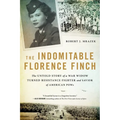 The Indomitable Florence Finch: The Untold Story of a War Widow Turned Resistance Fighter and Savior of American POWs