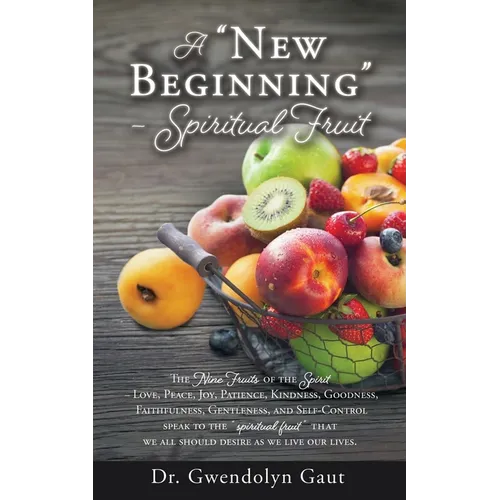 A "New Beginning" - Spiritual Fruit: The Nine Fruits of the Spirit -Love, Peace, Joy, Patience, Kindness, Goodness, Faithfulness, Gentleness, and Self