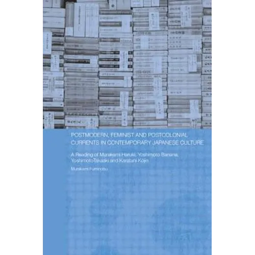 Postmodern, Feminist and Postcolonial Currents in Contemporary Japanese Culture: A Reading of Murakami Haruki, Yoshimoto Banana, Yoshimoto Takaaki and