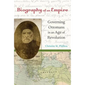 Biography of an Empire: Governing Ottomans in an Age of Revolution