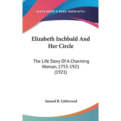 Elizabeth Inchbald And Her Circle: The Life Story Of A Charming Woman, 1753-1921 (1921)