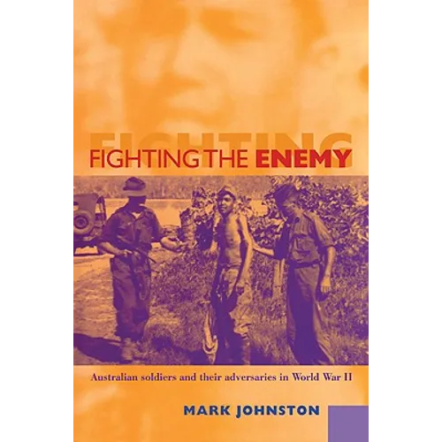 Fighting the Enemy: Australian Soldiers and Their Adversaries in World War II