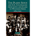 The Plains Sioux and U.S. Colonialism from Lewis and Clark to Wounded Knee