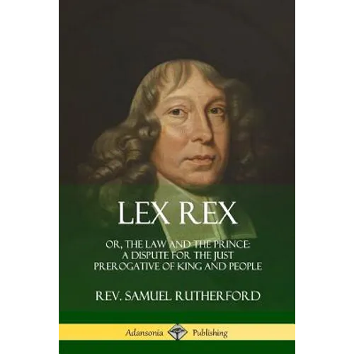 Lex Rex: Or, The Law and The Prince: A Dispute for The Just Prerogative of King and People