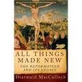 All Things Made New: The Reformation and Its Legacy