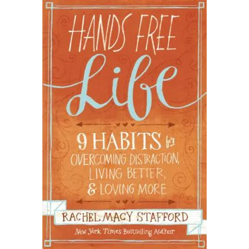Hands Free Life: Nine Habits for Overcoming Distraction, Living Better, and Loving More