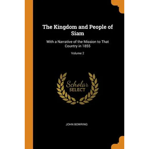 The Kingdom and People of Siam: With a Narrative of the Mission to That Country in 1855; Volume 2