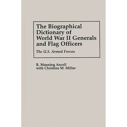 The Biographical Dictionary of World War II Generals and Flag Officers: The U.S. Armed Forces