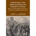 Creating the Administrative Constitution: The Lost One Hundred Years of American Administrative Law