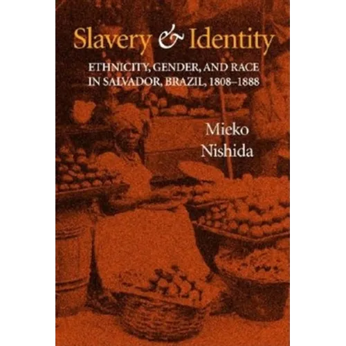 Slavery and Identity: Ethnicity, Gender, and Race in Salvador, Brazil, 1808-1888