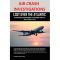 Air Crash Investigations: Lost Over the Atlantic, the Mysterious Disappearance of Air France Flight 447