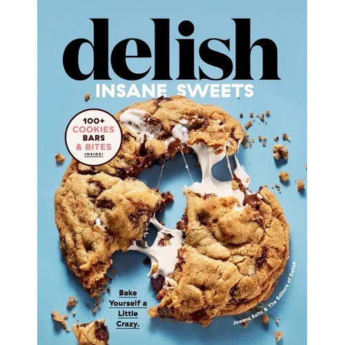 Delish Insane Sweets: Bake Yourself a Little Crazy: 100+ Cookies, Bars, Bites, and Treats