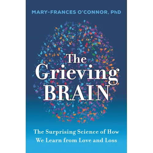 The Grieving Brain: The Surprising Science of How We Learn from Love and Loss