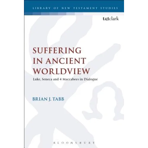 Suffering in Ancient Worldview: Luke, Seneca and 4 Maccabees in Dialogue