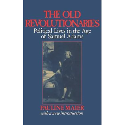 The Old Revolutionaries: Political Lives in the Age of Samuel Adams