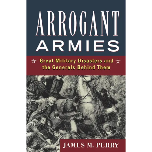 Arrogant Armies: Great Military Disasters and the Generals Behind Them