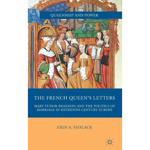 The French Queen's Letters: Mary Tudor Brandon and the Politics of Marriage in Sixteenth-Century Europe