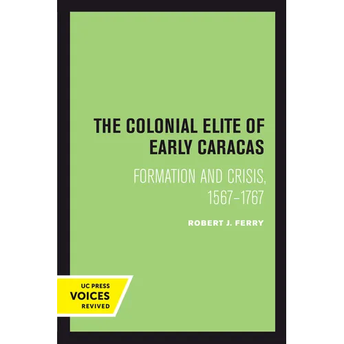 The Colonial Elite of Early Caracas: Formation and Crisis, 1567-1767