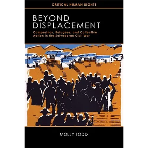 Beyond Displacement: Campesinos, Refugees, and Collective Action in the Salvadoran Civil War