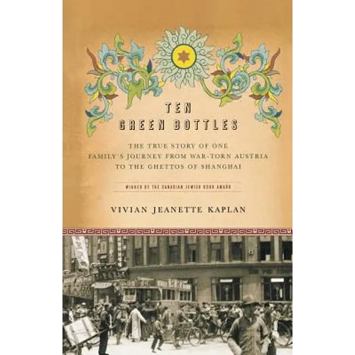 Ten Green Bottles: The True Story of One Family's Journey from War-Torn Austria to the Ghettos of Shanghai