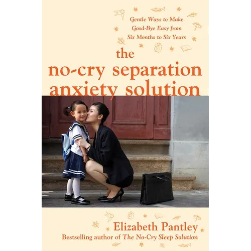 The No-Cry Separation Anxiety Solution: Gentle Ways to Make Good-Bye Easy from Six Months to Six Years