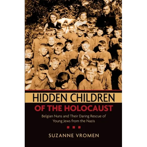 Hidden Children of the Holocaust: Belgian Nuns and Their Daring Rescue of Young Jews from the Nazis